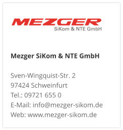 Mezger SiKom & NTE GmbH Sven-Wingquist-Str. 2 97424 Schweinfurt Tel.: 09721 655 0 E-Mail: info@mezger-sikom.de Web: www.mezger-sikom.de