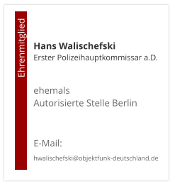 Hans WalischefskiErster Polizeihauptkommissar a.D.  ehemals  Autorisierte Stelle Berlin   E-Mail: hwalischefski@objektfunk-deutschland.de                                        Ehrenmitglied
