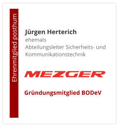 Jürgen Herterichehemals Abteilungsleiter Sicherheits- und Kommunikationstechnik                       Ehrenmitglied posthum     Gründungsmitglied BODeV