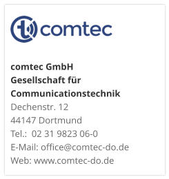 comtec GmbHGesellschaft für CommunicationstechnikDechenstr. 12 44147 DortmundTel.:  02 31 9823 06-0E-Mail: office@comtec-do.deWeb: www.comtec-do.de