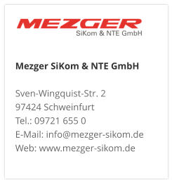 Mezger SiKom & NTE GmbH Sven-Wingquist-Str. 2 97424 Schweinfurt Tel.: 09721 655 0 E-Mail: info@mezger-sikom.de Web: www.mezger-sikom.de