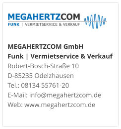 MEGAHERTZCOM GmbH Funk | Vermietservice & Verkauf Robert-Bosch-Straße 10 D-85235 Odelzhausen Tel.: 08134 55761-20 E-Mail: info@megahertzcom.de Web: www.megahertzcom.de