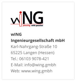 wING Ingenieurgesellschaft mbH Karl-Nahrgang-Straße 10 65225 Langen (Hessen) Tel.: 06103 9078-421 E-Mail: info@wing.gmbh Web: www.wing.gmbh