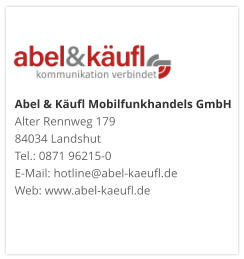 Abel & Käufl Mobilfunkhandels GmbHAlter Rennweg 179 84034 Landshut Tel.: 0871 96215-0 E-Mail: hotline@abel-kaeufl.de Web: www.abel-kaeufl.de