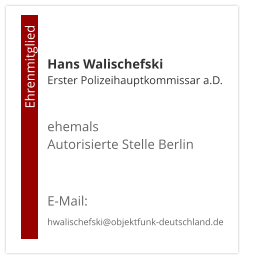 Hans WalischefskiErster Polizeihauptkommissar a.D.  ehemals  Autorisierte Stelle Berlin   E-Mail: hwalischefski@objektfunk-deutschland.de                                        Ehrenmitglied