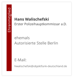 Hans WalischefskiErster Polizeihauptkommissar a.D.  ehemals  Autorisierte Stelle Berlin   E-Mail: hwalischefski@objektfunk-deutschland.de                                        Ehrenmitglied