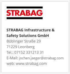 STRABAG Infrastructure & Safety Solutions GmbH Böblinger Straße 29 71229 Leonberg Tel.: 07152 331213 31 E-Mail: jochen.jaeger@strabag.com web: www.strabag.com