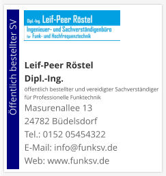 Leif-Peer Röstel Dipl.-Ing.  öffentlich bestellter und vereidigter Sachverständiger  für Professionelle Funktechnik Masurenallee 13 24782 Büdelsdorf Tel.: 0152 05454322 E-Mail: info@funksv.de  Web: www.funksv.de                        Öffentlich bestellter SV