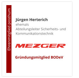 Jürgen Herterichehemals Abteilungsleiter Sicherheits- und Kommunikationstechnik                       Ehrenmitglied posthum     Gründungsmitglied BODeV