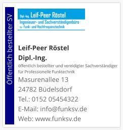 Leif-Peer Röstel Dipl.-Ing.  öffentlich bestellter und vereidigter Sachverständiger  für Professionelle Funktechnik Masurenallee 13 24782 Büdelsdorf Tel.: 0152 05454322 E-Mail: info@funksv.de  Web: www.funksv.de                        Öffentlich bestellter SV