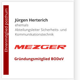 Jürgen Herterichehemals Abteilungsleiter Sicherheits- und Kommunikationstechnik                       Ehrenmitglied posthum     Gründungsmitglied BODeV