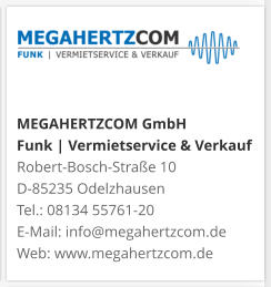 MEGAHERTZCOM GmbH Funk | Vermietservice & Verkauf Robert-Bosch-Straße 10 D-85235 Odelzhausen Tel.: 08134 55761-20 E-Mail: info@megahertzcom.de Web: www.megahertzcom.de