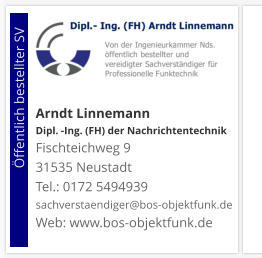 Arndt Linnemann Dipl. -Ing. (FH) der NachrichtentechnikFischteichweg 9 31535 Neustadt Tel.: 0172 5494939 sachverstaendiger@bos-objektfunk.de Web: www.bos-objektfunk.de                        Öffentlich bestellter SV