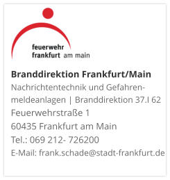 Branddirektion Frankfurt/MainNachrichtentechnik und Gefahren-meldeanlagen | Branddirektion 37.I 62 Feuerwehrstraße 1 60435 Frankfurt am Main Tel.: 069 212- 726200 E-Mail: frank.schade@stadt-frankfurt.de