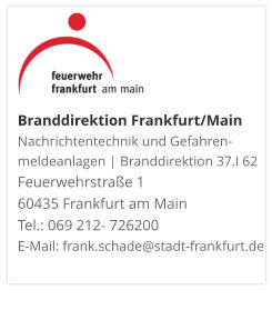 Branddirektion Frankfurt/MainNachrichtentechnik und Gefahren-meldeanlagen | Branddirektion 37.I 62 Feuerwehrstraße 1 60435 Frankfurt am Main Tel.: 069 212- 726200 E-Mail: frank.schade@stadt-frankfurt.de  