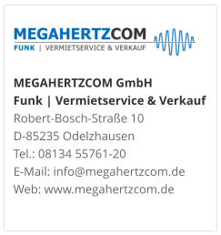MEGAHERTZCOM GmbH Funk | Vermietservice & Verkauf Robert-Bosch-Straße 10 D-85235 Odelzhausen Tel.: 08134 55761-20 E-Mail: info@megahertzcom.de Web: www.megahertzcom.de