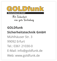 GOLDfunk  Sicherheitstechnik GmbHMühlhäuser Str. 3 99092 Erfurt Tel.: 0361 21030-0 E-Mail: info@goldfunk.de Web: www.goldfunk.de