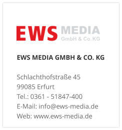EWS MEDIA GMBH & CO. KG Schlachthofstraße 4599085 Erfurt Tel.: 0361 - 51847-400  E-Mail: info@ews-media.de Web: www.ews-media.de