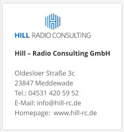 Hill – Radio Consulting GmbH  Oldesloer Straße 3c 23847 Meddewade Tel.: 04531 420 59 52 E-Mail: info@hill-rc.de Homepage:  www.hill-rc.de 
