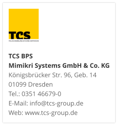 TCS BPS Mimikri Systems GmbH & Co. KG Königsbrücker Str. 96, Geb. 14 01099 Dresden Tel.: 0351 46679-0 E-Mail: info@tcs-group.de Web: www.tcs-group.de