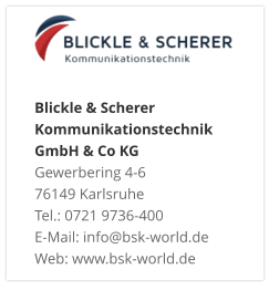 Blickle & Scherer Kommunikationstechnik GmbH & Co KGGewerbering 4-6 76149 Karlsruhe Tel.: 0721 9736-400 E-Mail: info@bsk-world.de Web: www.bsk-world.de