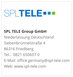 SPL TELE Group GmbH Niederlassung DeutschlandSiebenbrünnelstraße 486316 FriedbergTel.:  0821 650607 0 E-Mail: office.germany@spl-tele.com Web: www.spl-tele.com