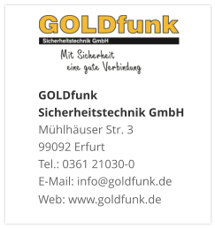 GOLDfunk Sicherheitstechnik GmbHMühlhäuser Str. 3 99092 Erfurt Tel.: 0361 21030-0 E-Mail: info@goldfunk.de Web: www.goldfunk.de