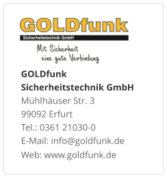 GOLDfunk  Sicherheitstechnik GmbHMühlhäuser Str. 3 99092 Erfurt Tel.: 0361 21030-0 E-Mail: info@goldfunk.de Web: www.goldfunk.de