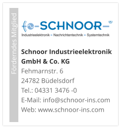 Förderndes Mitglied     Schnoor Industrieelektronik GmbH & Co. KG Fehmarnstr. 6 24782 Büdelsdorf Tel.: 04331 3476 -0E-Mail: info@schnoor-ins.com Web: www.schnoor-ins.com