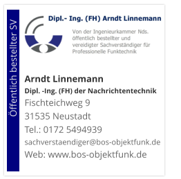 Arndt Linnemann Dipl. -Ing. (FH) der NachrichtentechnikFischteichweg 9 31535 Neustadt Tel.: 0172 5494939 sachverstaendiger@bos-objektfunk.de Web: www.bos-objektfunk.de                        Öffentlich bestellter SV