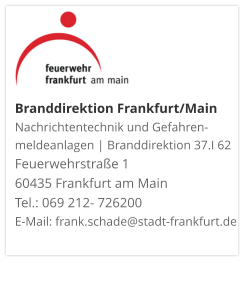 Branddirektion Frankfurt/MainNachrichtentechnik und Gefahren-meldeanlagen | Branddirektion 37.I 62 Feuerwehrstraße 1 60435 Frankfurt am Main Tel.: 069 212- 726200 E-Mail: frank.schade@stadt-frankfurt.de  