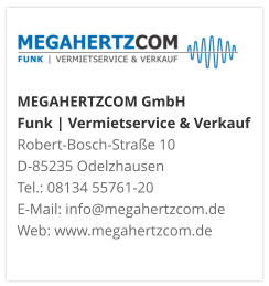 MEGAHERTZCOM GmbH Funk | Vermietservice & Verkauf Robert-Bosch-Straße 10 D-85235 Odelzhausen Tel.: 08134 55761-20 E-Mail: info@megahertzcom.de Web: www.megahertzcom.de