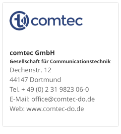 comtec GmbHGesellschaft für CommunicationstechnikDechenstr. 12 44147 DortmundTel. + 49 (0) 2 31 9823 06-0E-Mail: office@comtec-do.deWeb: www.comtec-do.de