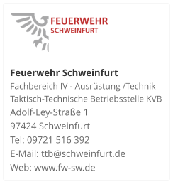 Feuerwehr Schweinfurt Fachbereich IV - Ausrüstung /Technik Taktisch-Technische Betriebsstelle KVB  Adolf-Ley-Straße 1  97424 Schweinfurt Tel: 09721 516 392 E-Mail: ttb@schweinfurt.de  Web: www.fw-sw.de