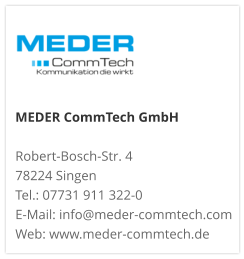 MEDER CommTech GmbH  Robert-Bosch-Str. 4 78224 Singen Tel.: 07731 911 322-0 E-Mail: info@meder-commtech.com Web: www.meder-commtech.de