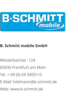 B. Schmitt mobile GmbHWesterbachstr. 12465936 Frankfurt am MainTel. + 49 (0) 69 34051-0E-Mail: hildmann@b-schmitt.deWeb: www.b-schmitt.de
