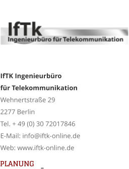 IfTK Ingenieurbüro für TelekommunikationWehnertstraße 292277 BerlinTel. + 49 (0) 30 72017846E-Mail: info@iftk-online.deWeb: www.iftk-online.de 