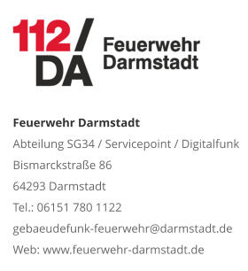 Feuerwehr DarmstadtAbteilung SG34 / Servicepoint / DigitalfunkBismarckstraße 8664293 DarmstadtTel.: 06151 780 1122gebaeudefunk-feuerwehr@darmstadt.deWeb: www.feuerwehr-darmstadt.de