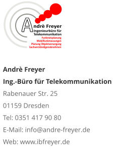 Andrè Freyer   Ing.-Büro für Telekommunikation  Rabenauer Str. 25  01159 Dresden Tel: 0351 417 90 80 E-Mail: info@andre-freyer.de  Web: www.ibfreyer.de